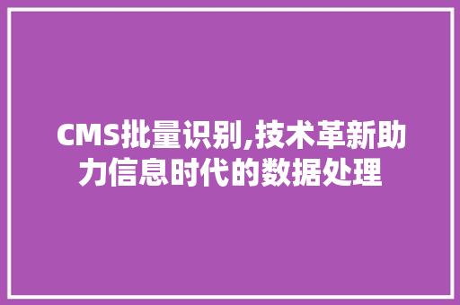 CMS批量识别,技术革新助力信息时代的数据处理 神马SEO
