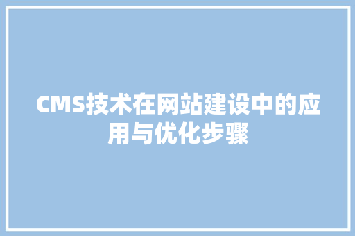 CMS技术在网站建设中的应用与优化步骤 网站建设公司