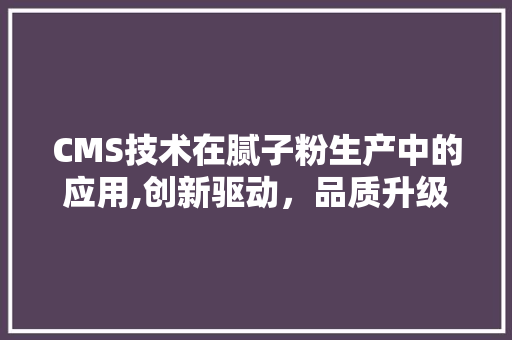 CMS技术在腻子粉生产中的应用,创新驱动，品质升级 SEO关键词