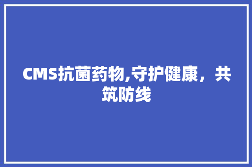 CMS抗菌药物,守护健康，共筑防线 搜狗SEO