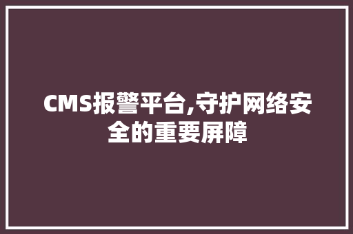 CMS报警平台,守护网络安全的重要屏障 神马SEO