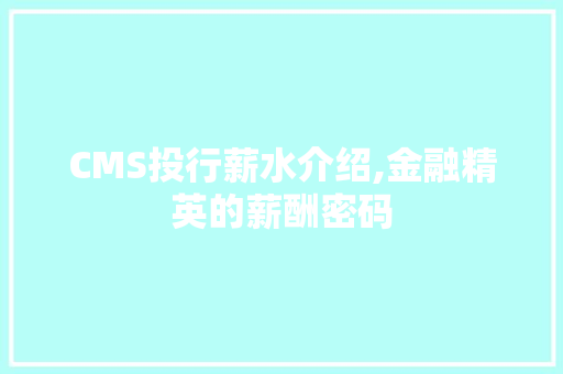 CMS投行薪水介绍,金融精英的薪酬密码 百度SEO