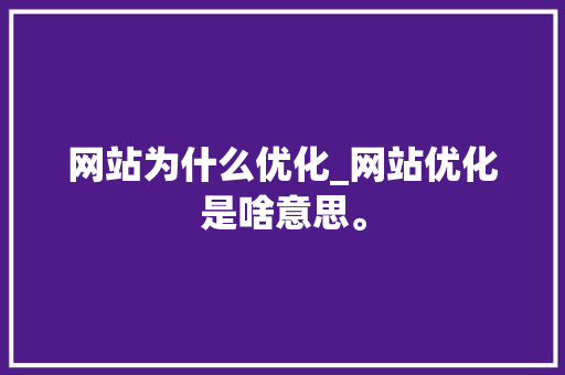 网站为什么优化_网站优化是啥意思。 网站为什么优化_网站优化是啥意思。 必应SEO