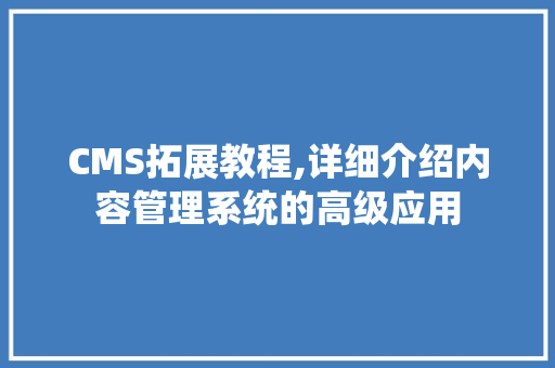 CMS拓展教程,详细介绍内容管理系统的高级应用 SEO关键词