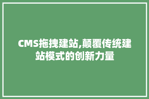 CMS拖拽建站,颠覆传统建站模式的创新力量 必应SEO