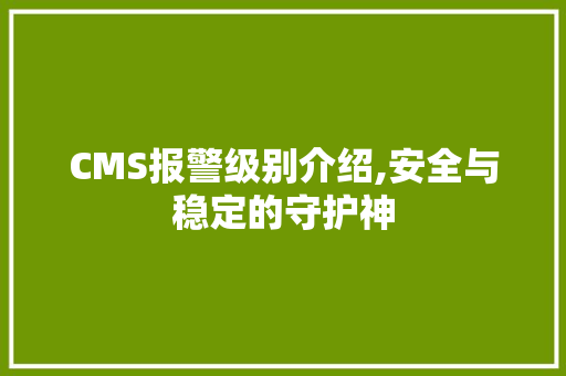 CMS报警级别介绍,安全与稳定的守护神 百度SEO