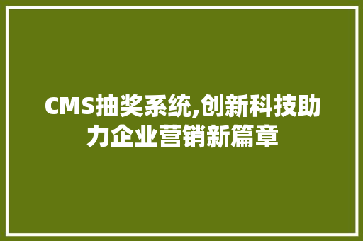 CMS抽奖系统,创新科技助力企业营销新篇章 必应SEO