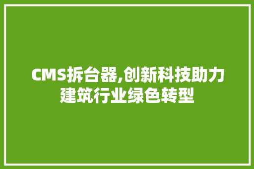 CMS拆台器,创新科技助力建筑行业绿色转型 神马SEO