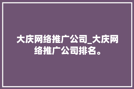 大庆网络推广公司_大庆网络推广公司排名。 大庆网络推广公司_大庆网络推广公司排名。 网站建设公司