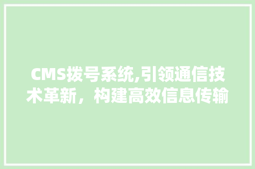 CMS拨号系统,引领通信技术革新，构建高效信息传输桥梁 神马SEO