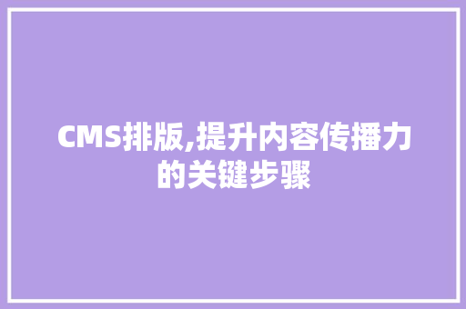 CMS排版,提升内容传播力的关键步骤 必应SEO