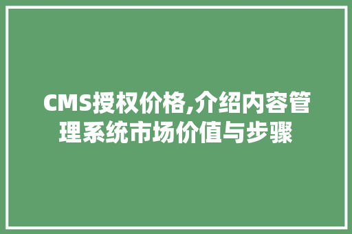CMS授权价格,介绍内容管理系统市场价值与步骤 搜狗SEO