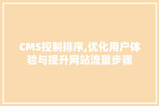 CMS控制排序,优化用户体验与提升网站流量步骤