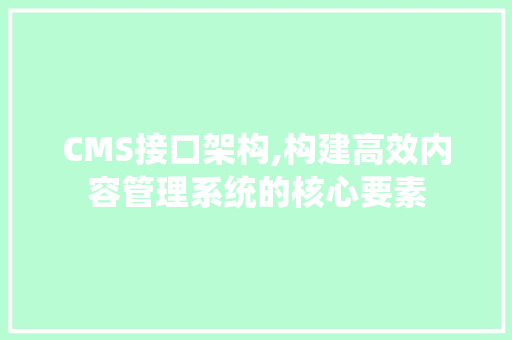 CMS接口架构,构建高效内容管理系统的核心要素 SEO关键词