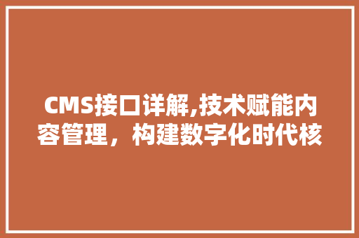 CMS接口详解,技术赋能内容管理，构建数字化时代核心竞争力 SEO关键词