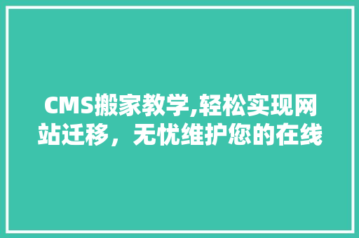 CMS搬家教学,轻松实现网站迁移，无忧维护您的在线品牌 必应SEO