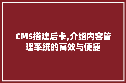 CMS搭建后卡,介绍内容管理系统的高效与便捷 搜狗SEO