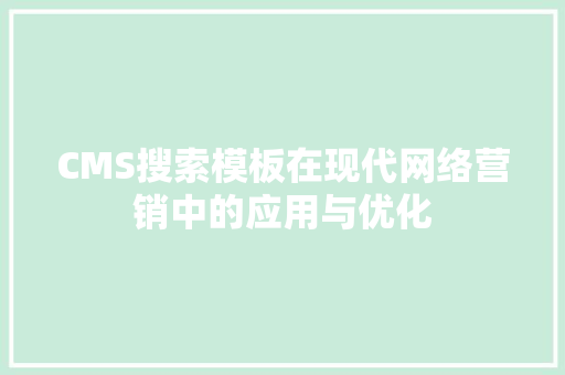 CMS搜索模板在现代网络营销中的应用与优化