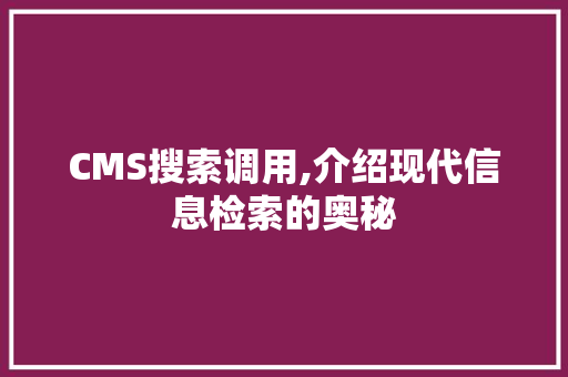 CMS搜索调用,介绍现代信息检索的奥秘