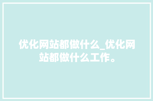 优化网站都做什么_优化网站都做什么工作。 优化网站都做什么_优化网站都做什么工作。 百度SEO