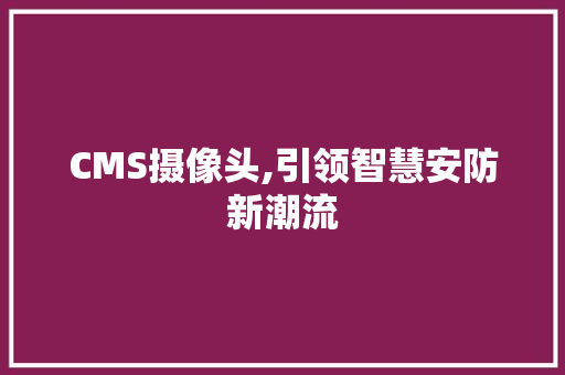 CMS摄像头,引领智慧安防新潮流