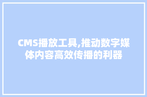 CMS播放工具,推动数字媒体内容高效传播的利器