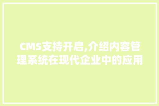 CMS支持开启,介绍内容管理系统在现代企业中的应用与优势 必应SEO