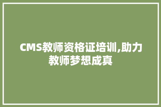 CMS教师资格证培训,助力教师梦想成真