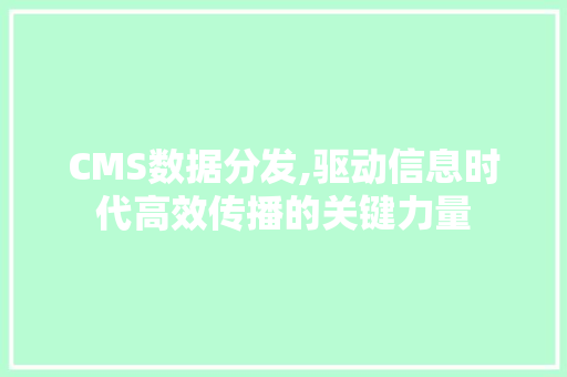 CMS数据分发,驱动信息时代高效传播的关键力量 必应SEO