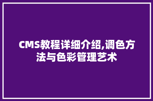 CMS教程详细介绍,调色方法与色彩管理艺术