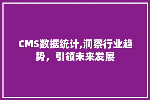 CMS数据统计,洞察行业趋势，引领未来发展 SEO关键词