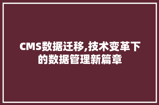 CMS数据迁移,技术变革下的数据管理新篇章 SEO关键词