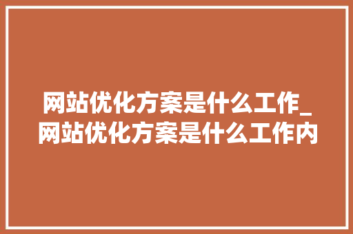 网站优化方案是什么工作_网站优化方案是什么工作内容。 网站优化方案是什么工作_网站优化方案是什么工作内容。 搜狗SEO