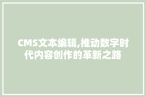 CMS文本编辑,推动数字时代内容创作的革新之路 神马SEO