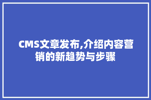 CMS文章发布,介绍内容营销的新趋势与步骤 神马SEO