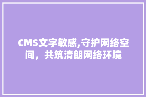 CMS文字敏感,守护网络空间，共筑清朗网络环境 必应SEO