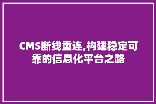 CMS断线重连,构建稳定可靠的信息化平台之路 SEO关键词
