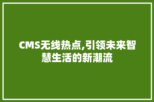 CMS无线热点,引领未来智慧生活的新潮流 搜狗SEO