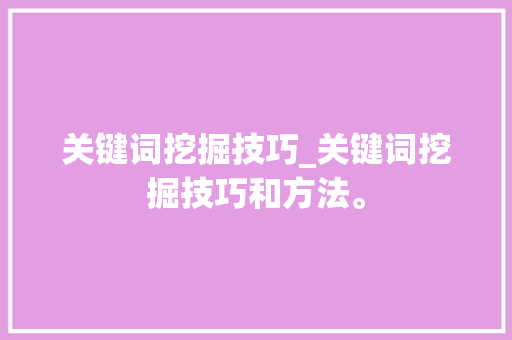 关键词挖掘技巧_关键词挖掘技巧和方法。 关键词挖掘技巧_关键词挖掘技巧和方法。 SEO关键词