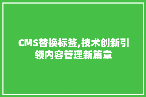 CMS替换标签,技术创新引领内容管理新篇章 网站建设公司