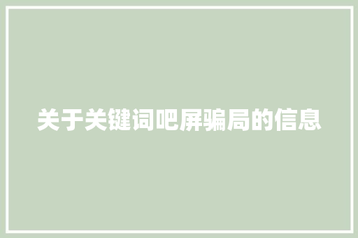 关于关键词吧屏骗局的信息 关于关键词吧屏骗局的信息 SEO关键词