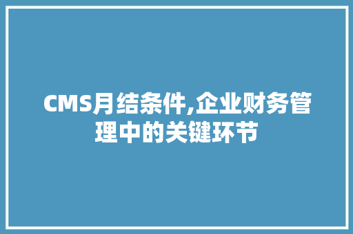 CMS月结条件,企业财务管理中的关键环节 网站建设公司