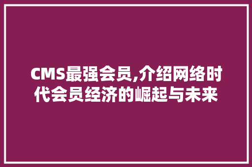 CMS最强会员,介绍网络时代会员经济的崛起与未来 必应SEO