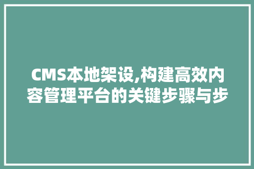 CMS本地架设,构建高效内容管理平台的关键步骤与步骤 SEO关键词