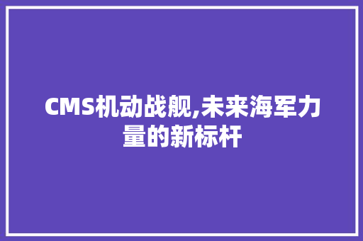 CMS机动战舰,未来海军力量的新标杆 神马SEO