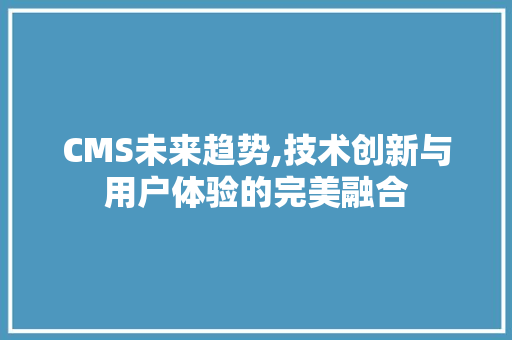 CMS未来趋势,技术创新与用户体验的完美融合 网站建设公司