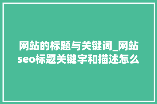 网站的标题与关键词_网站seo标题关键字和描述怎么写?。 网站的标题与关键词_网站seo标题关键字和描述怎么写?。 SEO关键词