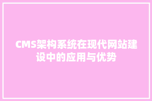 CMS架构系统在现代网站建设中的应用与优势 神马SEO