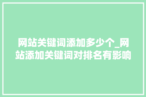网站关键词添加多少个_网站添加关键词对排名有影响吗。 网站关键词添加多少个_网站添加关键词对排名有影响吗。 SEO关键词