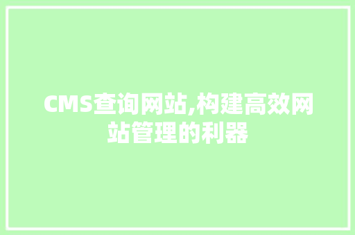 CMS查询网站,构建高效网站管理的利器